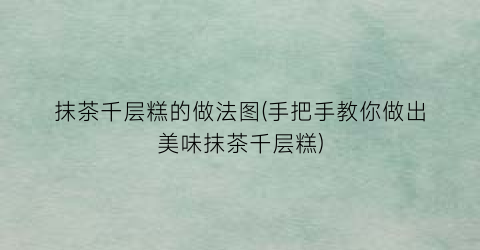 抹茶千层糕的做法图(手把手教你做出美味抹茶千层糕)