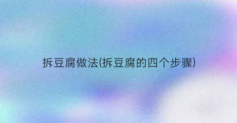 拆豆腐做法(拆豆腐的四个步骤)
