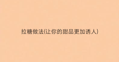 “拉糖做法(让你的甜品更加诱人)