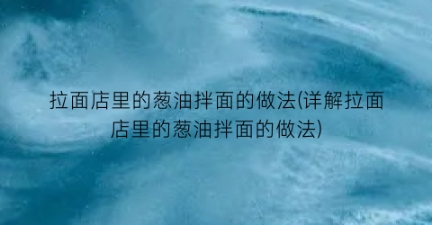拉面店里的葱油拌面的做法(详解拉面店里的葱油拌面的做法)