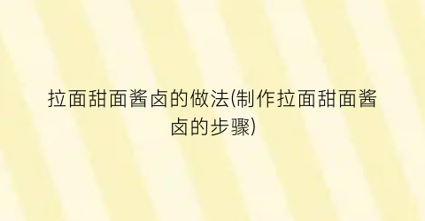 “拉面甜面酱卤的做法(制作拉面甜面酱卤的步骤)