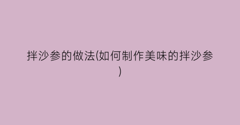 拌沙参的做法(如何制作美味的拌沙参)