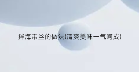 拌海带丝的做法(清爽美味一气呵成)