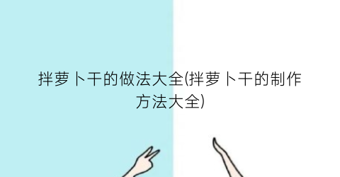 拌萝卜干的做法大全(拌萝卜干的制作方法大全)