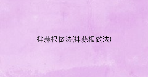 “拌蒜根做法(拌蒜根做法)