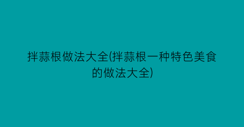 拌蒜根做法大全(拌蒜根一种特色美食的做法大全)