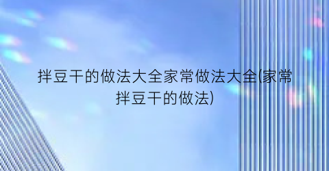 拌豆干的做法大全家常做法大全(家常拌豆干的做法)