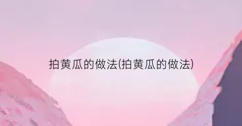 拍黄瓜的做法(拍黄瓜的做法)