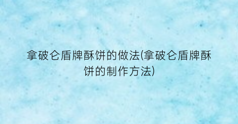 “拿破仑盾牌酥饼的做法(拿破仑盾牌酥饼的制作方法)