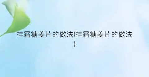 “挂霜糖姜片的做法(挂霜糖姜片的做法)