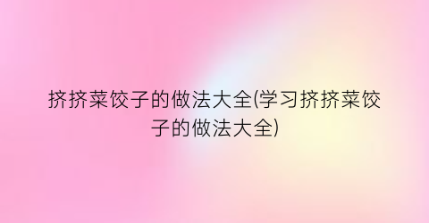 挤挤菜饺子的做法大全(学习挤挤菜饺子的做法大全)