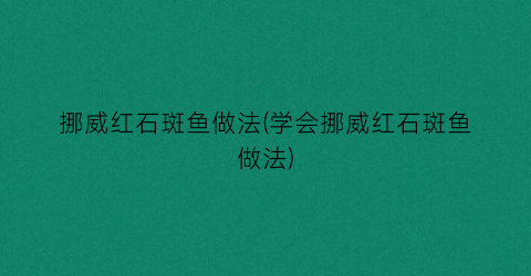 挪威红石斑鱼做法(学会挪威红石斑鱼做法)