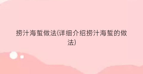 “捞汁海蜇做法(详细介绍捞汁海蜇的做法)