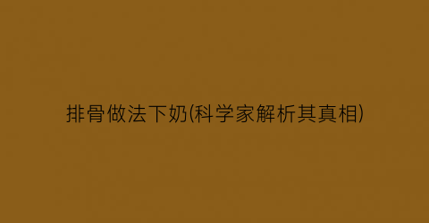 排骨做法下奶(科学家解析其真相)