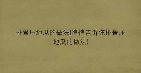 排骨压地瓜的做法(悄悄告诉你排骨压地瓜的做法)