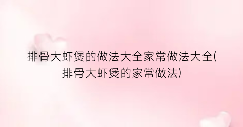 排骨大虾煲的做法大全家常做法大全(排骨大虾煲的家常做法)