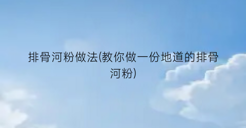 排骨河粉做法(教你做一份地道的排骨河粉)