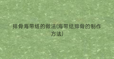 排骨海带结的做法(海带结排骨的制作方法)