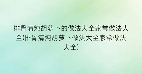 排骨清炖胡萝卜的做法大全家常做法大全(排骨清炖胡萝卜做法大全家常做法大全)
