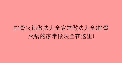 “排骨火锅做法大全家常做法大全(排骨火锅的家常做法全在这里)