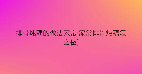 排骨炖藕的做法家常(家常排骨炖藕怎么做)
