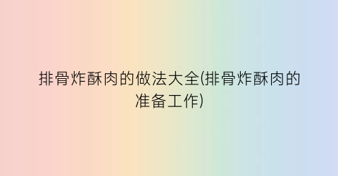 “排骨炸酥肉的做法大全(排骨炸酥肉的准备工作)