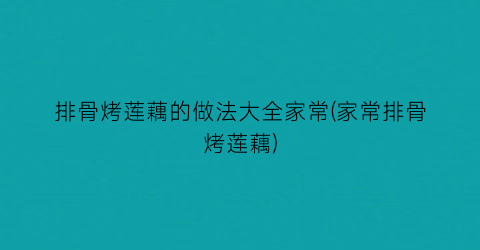 排骨烤莲藕的做法大全家常(家常排骨烤莲藕)