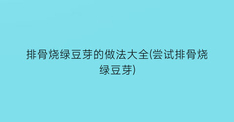 排骨烧绿豆芽的做法大全(尝试排骨烧绿豆芽)
