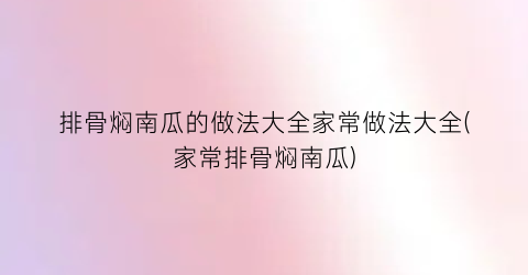 “排骨焖南瓜的做法大全家常做法大全(家常排骨焖南瓜)