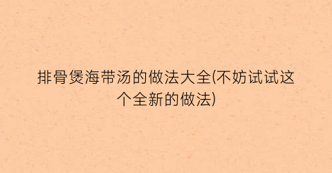 排骨煲海带汤的做法大全(不妨试试这个全新的做法)