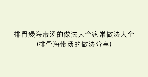 排骨煲海带汤的做法大全家常做法大全(排骨海带汤的做法分享)
