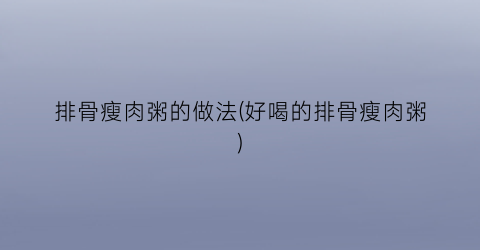 排骨瘦肉粥的做法(好喝的排骨瘦肉粥)