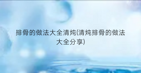 排骨的做法大全清炖(清炖排骨的做法大全分享)