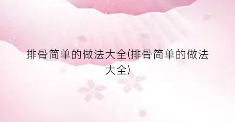 排骨简单的做法大全(排骨简单的做法大全)