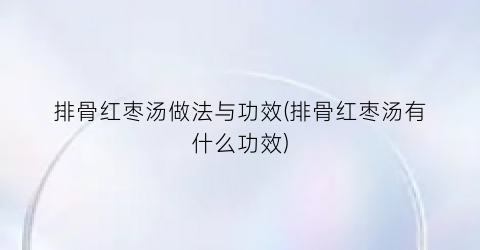 排骨红枣汤做法与功效(排骨红枣汤有什么功效)