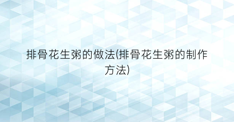 排骨花生粥的做法(排骨花生粥的制作方法)