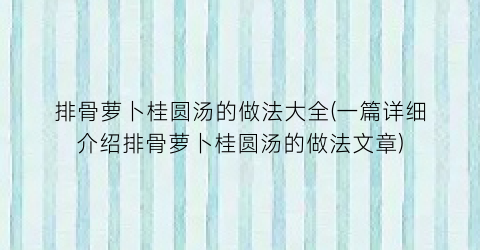 排骨萝卜桂圆汤的做法大全(一篇详细介绍排骨萝卜桂圆汤的做法文章)