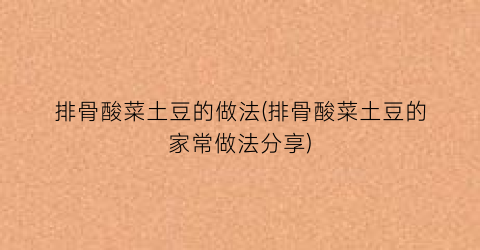 排骨酸菜土豆的做法(排骨酸菜土豆的家常做法分享)