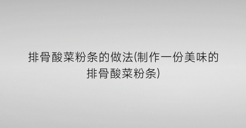 排骨酸菜粉条的做法(制作一份美味的排骨酸菜粉条)