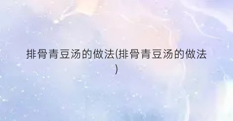 排骨青豆汤的做法(排骨青豆汤的做法)