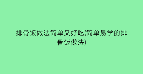 排骨饭做法简单又好吃(简单易学的排骨饭做法)