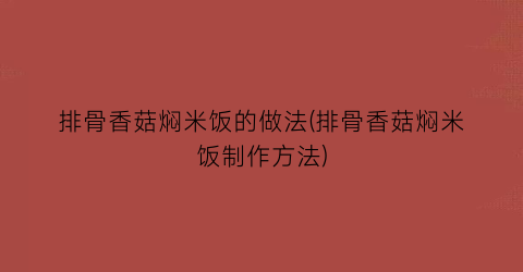 排骨香菇焖米饭的做法(排骨香菇焖米饭制作方法)