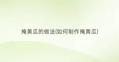 掩黄瓜的做法(如何制作掩黄瓜)