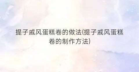 提子戚风蛋糕卷的做法(提子戚风蛋糕卷的制作方法)