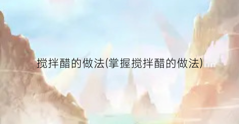 “搅拌醋的做法(掌握搅拌醋的做法)