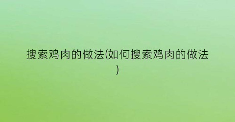 “搜索鸡肉的做法(如何搜索鸡肉的做法)