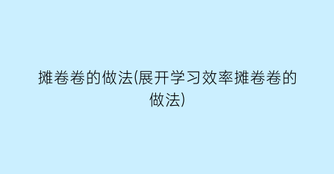 “摊卷卷的做法(展开学习效率摊卷卷的做法)