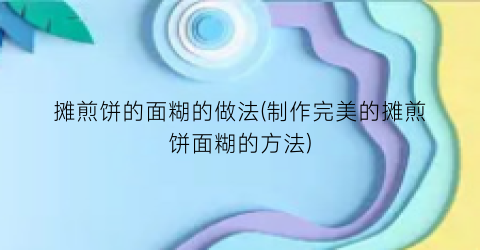 摊煎饼的面糊的做法(制作完美的摊煎饼面糊的方法)
