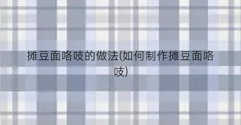 摊豆面咯吱的做法(如何制作摊豆面咯吱)