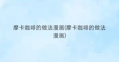 摩卡咖啡的做法漫画(摩卡咖啡的做法漫画)